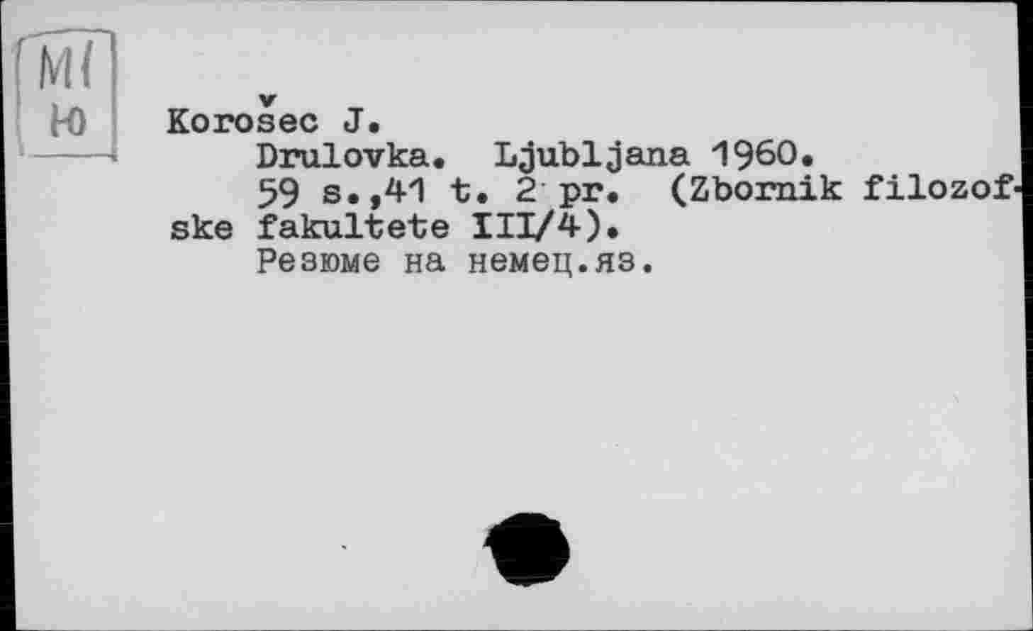 ﻿Ml ю
Korosec J.
Drulovka. Ljubljana I960.
59 s.,41 t. 2 pr. (Zbornik filozof ske fakultete III/4).
Резюме на немец.яз.